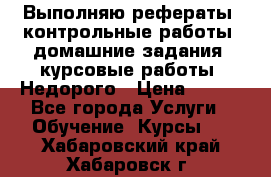 Выполняю рефераты, контрольные работы, домашние задания, курсовые работы. Недорого › Цена ­ 500 - Все города Услуги » Обучение. Курсы   . Хабаровский край,Хабаровск г.